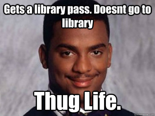 Gets a library pass. Doesnt go to library Thug Life.  