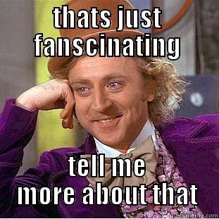 THATS JUST FANSCINATING TELL ME MORE ABOUT THAT Condescending Wonka