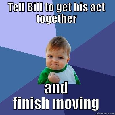 TELL BILL TO GET HIS ACT TOGETHER AND FINISH MOVING Success Kid