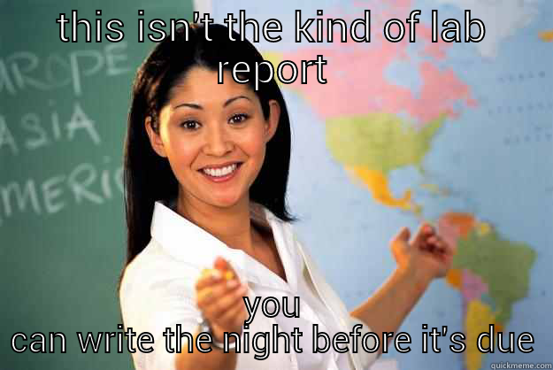 THIS ISN'T THE KIND OF LAB REPORT YOU CAN WRITE THE NIGHT BEFORE IT'S DUE Unhelpful High School Teacher