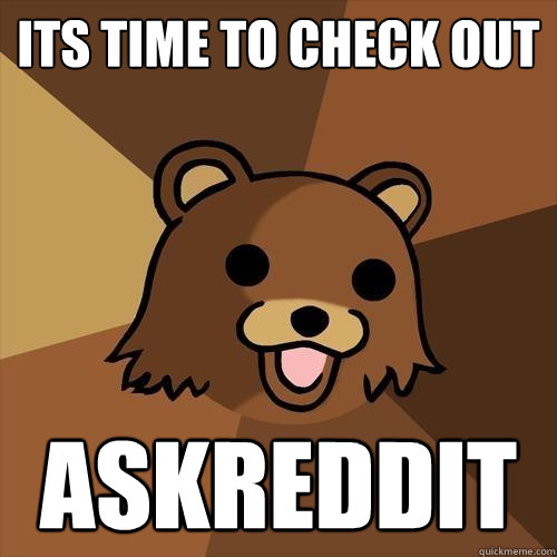 ITs time to check out askreddit  Pedobear