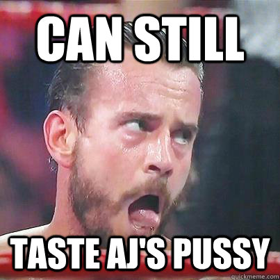 Can still taste AJ's pussy  CM Punk
