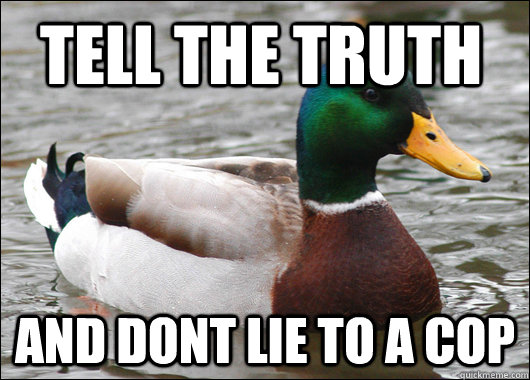 tell the truth  and dont lie to a cop  Actual Advice Mallard