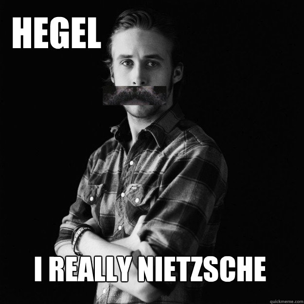 Hegel I really nietzsche  Existentialist Ryan Gosling