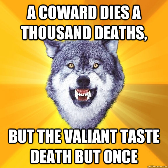 A coward dies a thousand deaths, but the valiant taste death but once  Courage Wolf