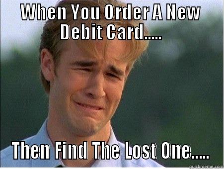 WHEN YOU ORDER A NEW DEBIT CARD..... THEN FIND THE LOST ONE..... 1990s Problems