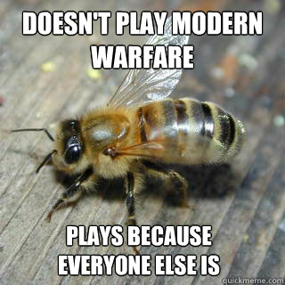 Doesn't play Modern Warfare plays because everyone else is  Hivemind bee