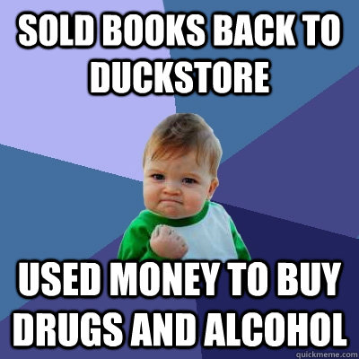 Sold books back to duckstore Used money to buy drugs and alcohol  Success Kid
