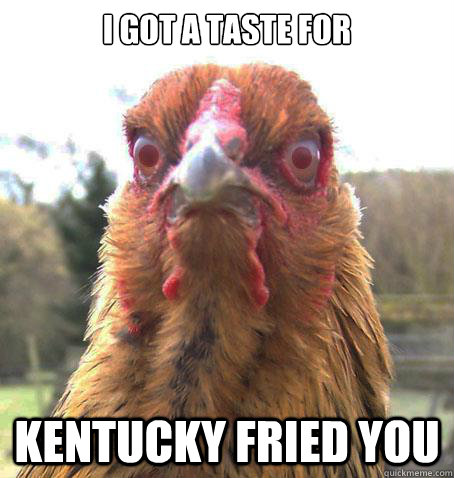 I got a taste for Kentucky Fried YOU  RageChicken