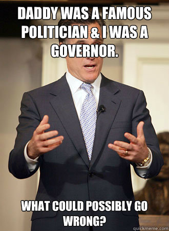 Daddy was a famous politician & I was a governor.  What could possibly go wrong?  Relatable Romney