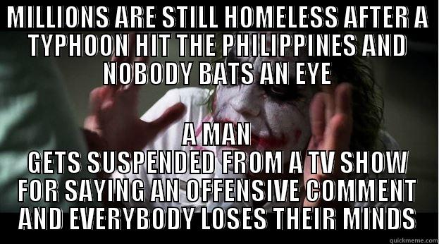 MILLIONS ARE STILL HOMELESS AFTER A TYPHOON HIT THE PHILIPPINES AND NOBODY BATS AN EYE A MAN GETS SUSPENDED FROM A TV SHOW FOR SAYING AN OFFENSIVE COMMENT AND EVERYBODY LOSES THEIR MINDS Joker Mind Loss
