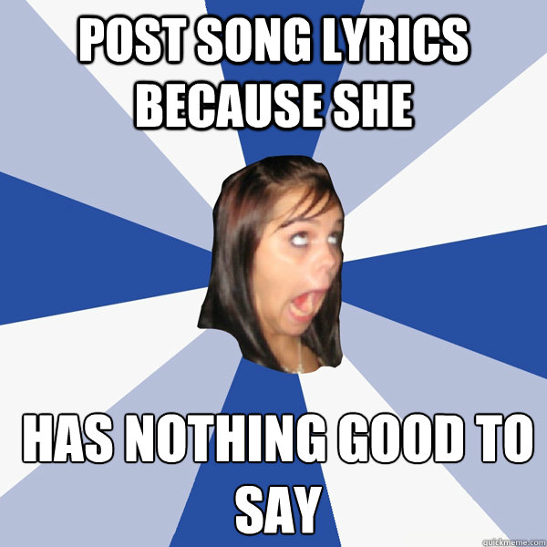 Post song lyrics because she has nothing good to
say  Annoying Facebook Girl