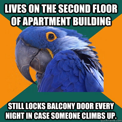 lives on the second floor of apartment building still locks balcony door every night in case someone climbs up.  Paranoid Parrot