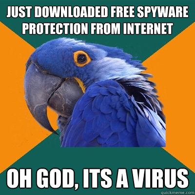 Just downloaded free spyware protection from internet Oh god, its a virus  Paranoid Parrot