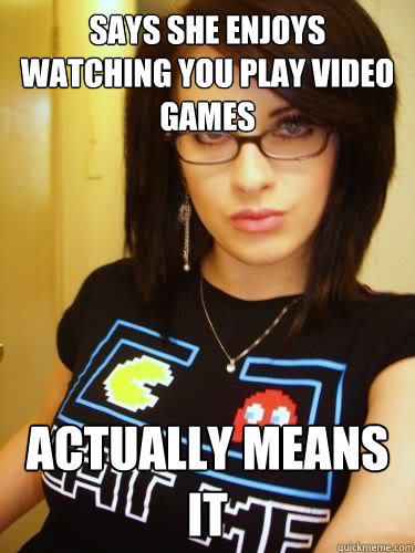 Says she enjoys watching you play video games actually means it  Cool Chick Carol