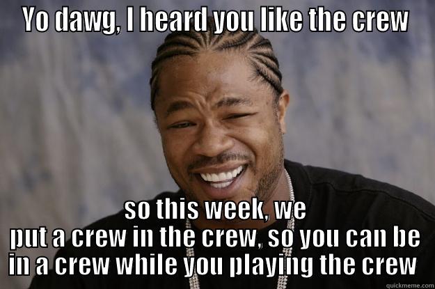 Yo dawg I heard you like the crew - YO DAWG, I HEARD YOU LIKE THE CREW SO THIS WEEK, WE PUT A CREW IN THE CREW, SO YOU CAN BE IN A CREW WHILE YOU PLAYING THE CREW  Xzibit meme