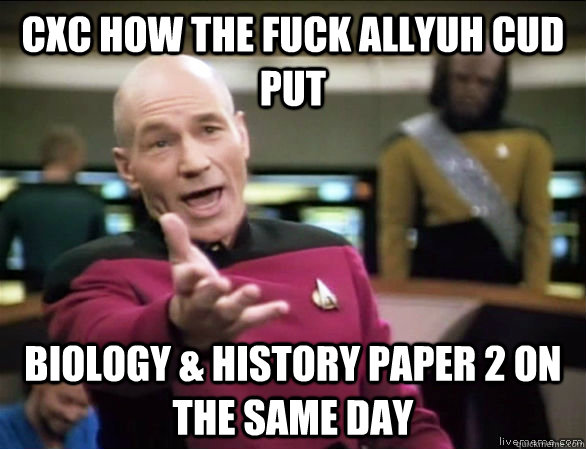 cxc how the fuck allyuh cud put biology & history paper 2 on the same day  Annoyed Picard HD