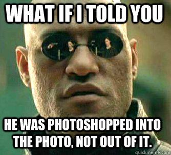 what if i told you He was photoshopped into the photo, not out of it. - what if i told you He was photoshopped into the photo, not out of it.  Matrix Morpheus