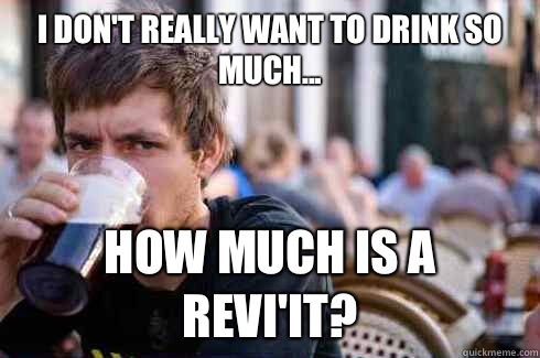 I don't really want to drink so much... How much is a revi'it?  Lazy College Senior