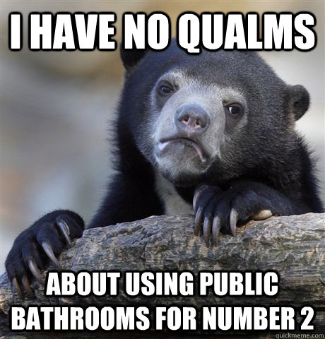 I have no qualms about using public bathrooms for number 2 - I have no qualms about using public bathrooms for number 2  confessionbear