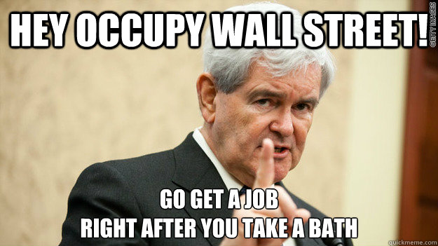Hey Occupy Wall Street! Go get a job 
right after you take a bath
  Asshole Gingrich