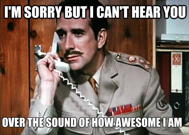 i'm sorry but i can't hear you over the sound of how awesome i am - i'm sorry but i can't hear you over the sound of how awesome i am  The Sound of Awesome