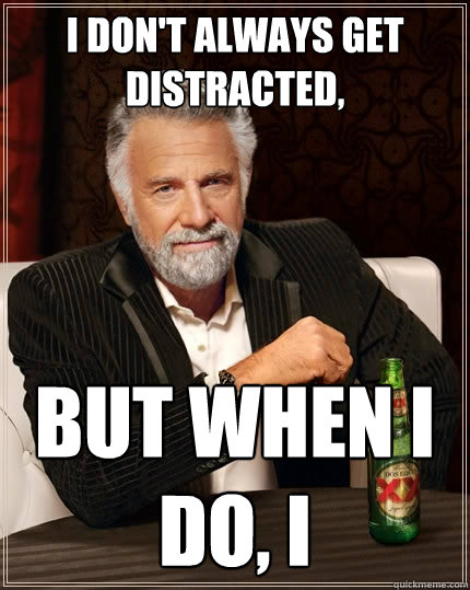 I don't always get distracted, But when I do, I  The Most Interesting Man In The World