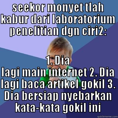 SEEKOR MONYET TLAH KABUR DARI LABORATORIUM PENELITIAN DGN CIRI2: 1. DIA LAGI MAIN INTERNET 2. DIA LAGI BACA ARTIKEL GOKIL 3. DIA BERSIAP NYEBARKAN KATA-KATA GOKIL INI Success Kid