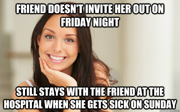 Friend doesn't invite her out on Friday Night Still Stays with the friend at the hospital when she gets sick on Sunday  Good Girl Gina