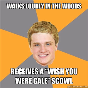 Walks loudly in the woods  receives a “wish you were gale” scowl  Peeta Mellark