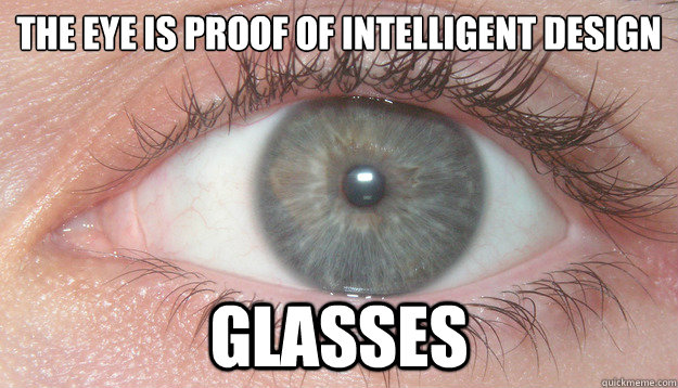 the eye is proof of intelligent design glasses  Scumbag Intelligent Design