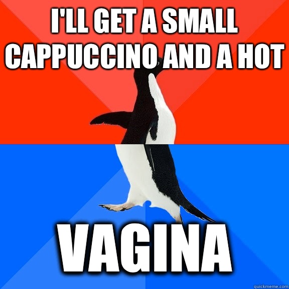 I'll get a small cappuccino and a hot vagina  Socially Awesome Awkward Penguin