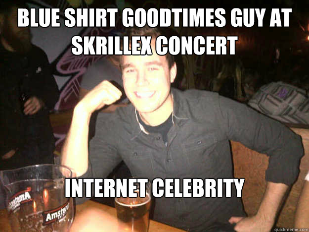 blue shirt goodtimes guy at skrillex concert internet celebrity 

  