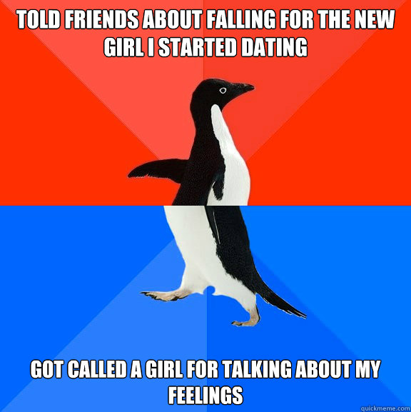 Told friends about falling for the new girl I started dating got called a girl for talking about my feelings - Told friends about falling for the new girl I started dating got called a girl for talking about my feelings  Socially Awesome Awkward Penguin