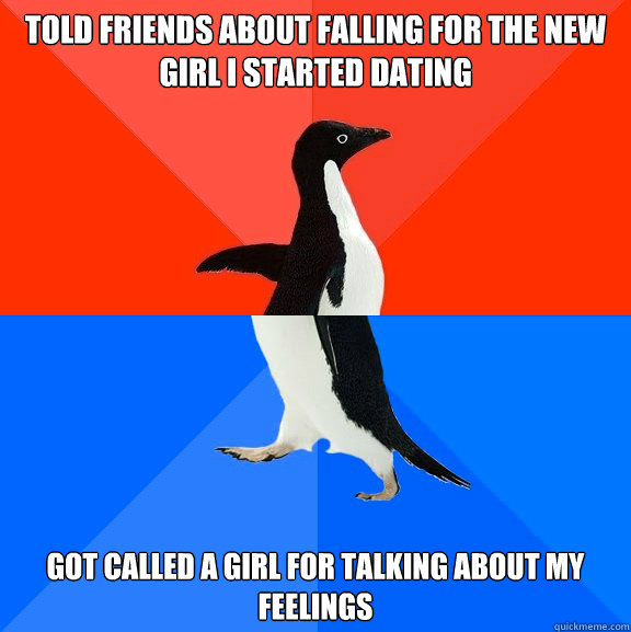 Told friends about falling for the new girl I started dating got called a girl for talking about my feelings  Socially Awesome Awkward Penguin