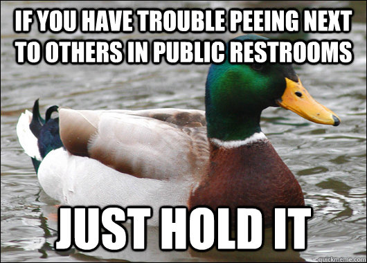 if you have trouble peeing next to others in public restrooms just hold it   Actual Advice Mallard