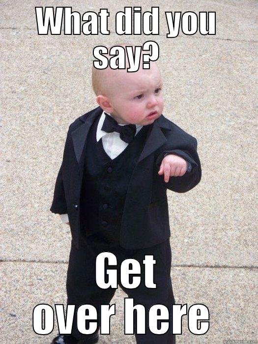 WHAT DID YOU SAY? GET OVER HERE  Baby Godfather