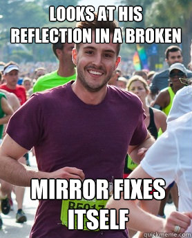 Looks at his reflection in a broken mirror Mirror fixes itself  Ridiculously photogenic guy