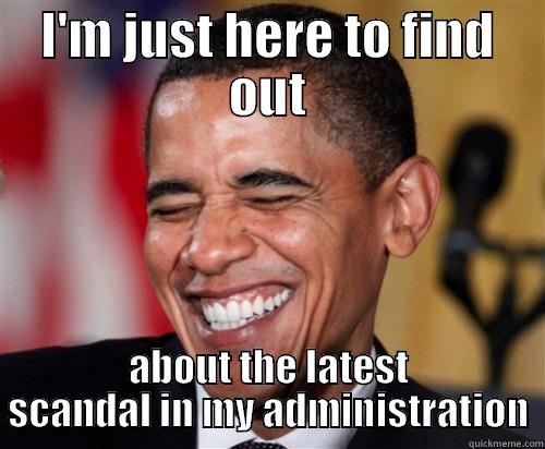 I'm just here to find out - I'M JUST HERE TO FIND OUT ABOUT THE LATEST SCANDAL IN MY ADMINISTRATION Scumbag Obama