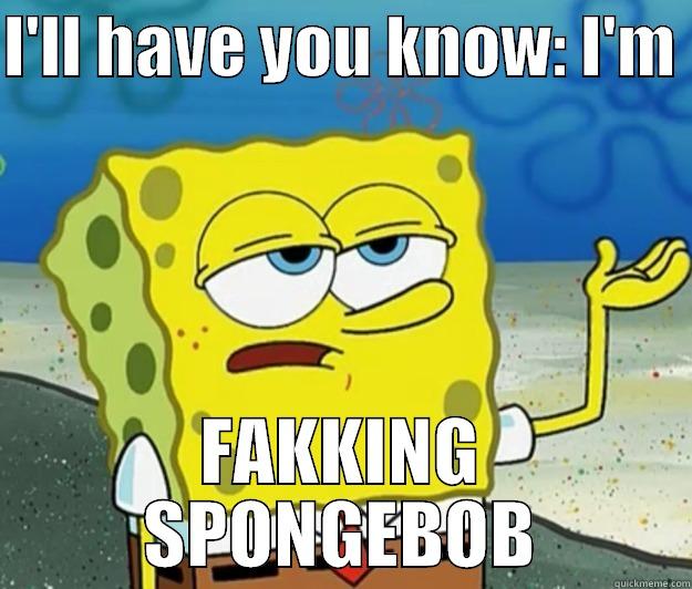 I'LL HAVE YOU KNOW: I'M  FAKKING SPONGEBOB Tough Spongebob