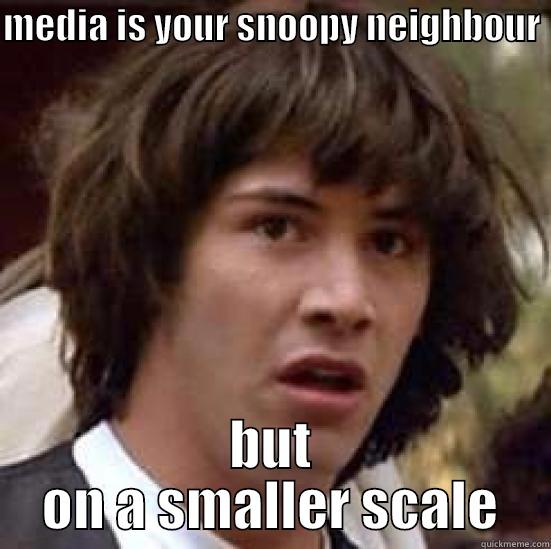 MEDIA IS YOUR SNOOPY NEIGHBOUR  BUT ON A SMALLER SCALE conspiracy keanu