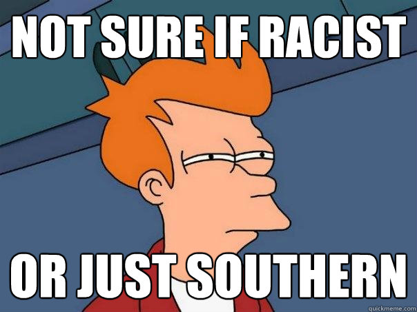 Not sure if racist Or just Southern  Futurama Fry