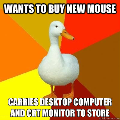 Wants to buy new mouse Carries desktop computer and CRT monitor to store  Tech Impaired Duck