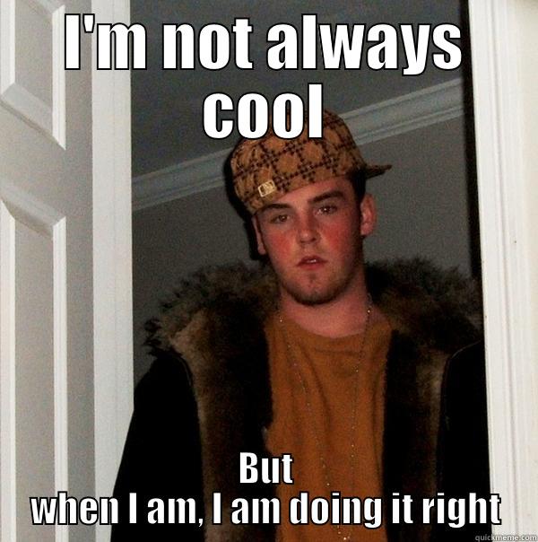 I'M NOT ALWAYS COOL BUT WHEN I AM, I AM DOING IT RIGHT Scumbag Steve