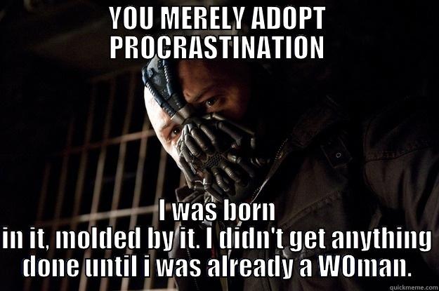 YOU MERELY ADOPT PROCRASTINATION I WAS BORN IN IT, MOLDED BY IT. I DIDN'T GET ANYTHING DONE UNTIL I WAS ALREADY A WOMAN. Angry Bane