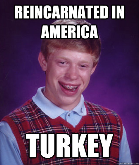 Reincarnated in America TURKEY  Bad Luck Brian