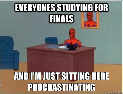 everyones studying for finals AND I'M JUST SITTING HERE procrastinating - everyones studying for finals AND I'M JUST SITTING HERE procrastinating  And im just sitting here