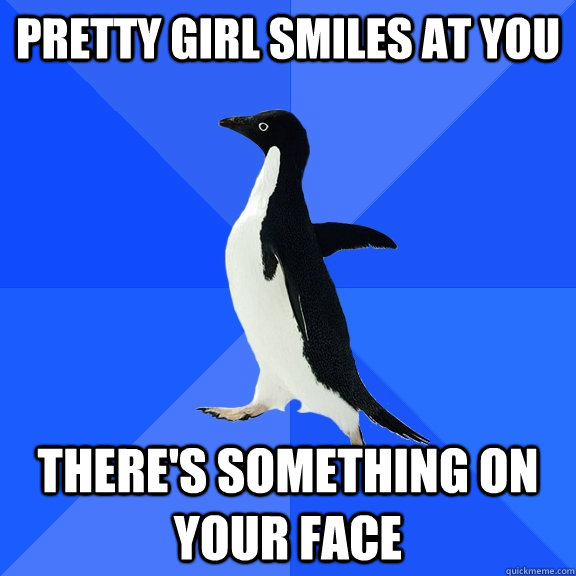 Pretty girl smiles at you There's something on your face  Socially Awkward Penguin