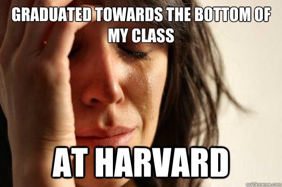 graduated towards the bottom of my class at harvard  FirstWorldProblems