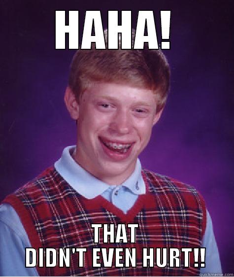 HAHA! THAT DIDN'T EVEN HURT!! Bad Luck Brian